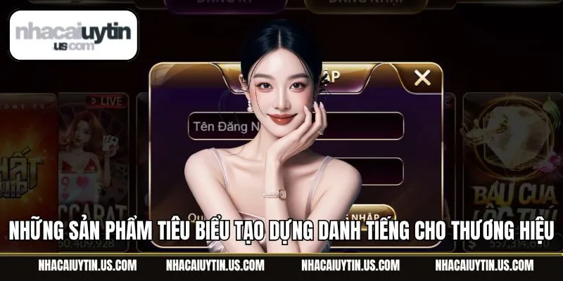 Những sản phẩm tiêu biểu tạo dựng danh tiếng cho thương hiệu