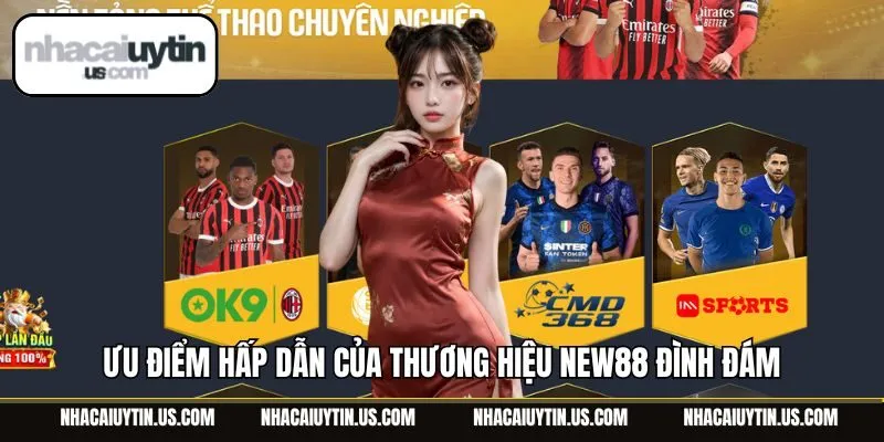 Ưu điểm hấp dẫn của thương hiệu New88 đình đám